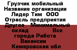 Грузчик мобильный › Название организации ­ Лидер Тим, ООО › Отрасль предприятия ­ Другое › Минимальный оклад ­ 14 000 - Все города Работа » Вакансии   . Кемеровская обл.,Прокопьевск г.